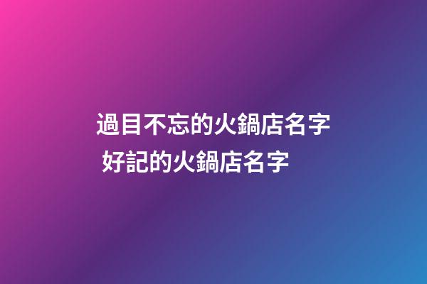 過目不忘的火鍋店名字 好記的火鍋店名字